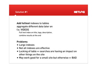 Solution #2



 Create seperate tables with fulltext indexes especially
 for searching queries
 f.e. VIDEOS
 • Table SEARC...