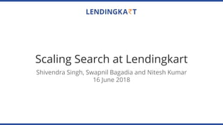 Scaling Search at Lendingkart
Shivendra Singh, Swapnil Bagadia and Nitesh Kumar
16 June 2018
 