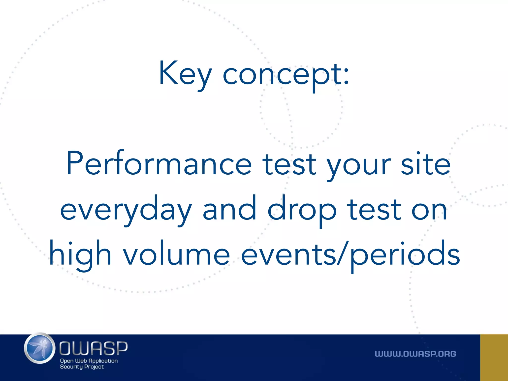 Key concept:
 
Performance test your site
everyday and drop test on
high volume events/periods
 