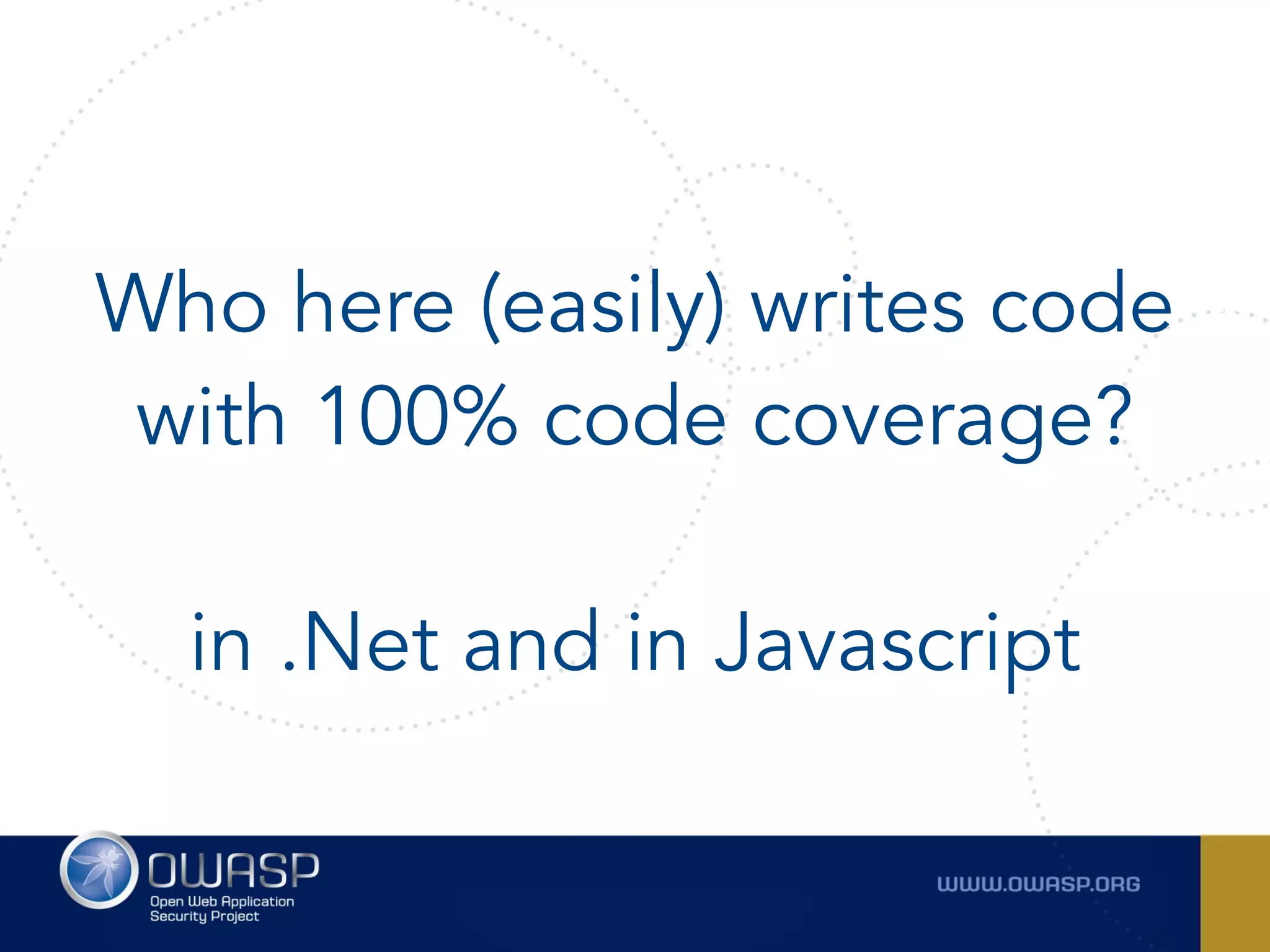 Who here (easily) writes code
with 100% code coverage? 
 
in .Net and in Javascript
 