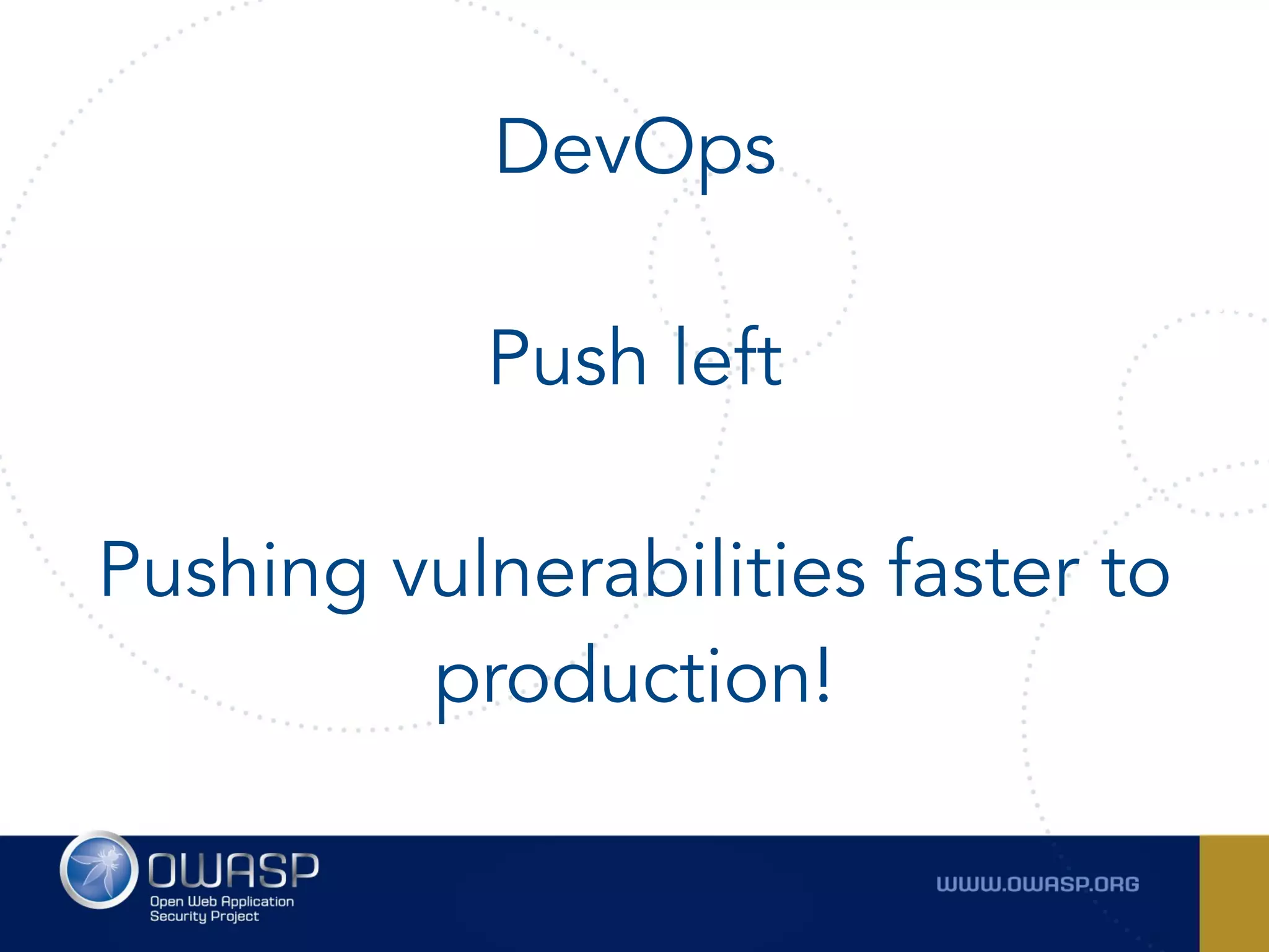 DevOps
 
Push left 
Pushing vulnerabilities faster to
production!
 
