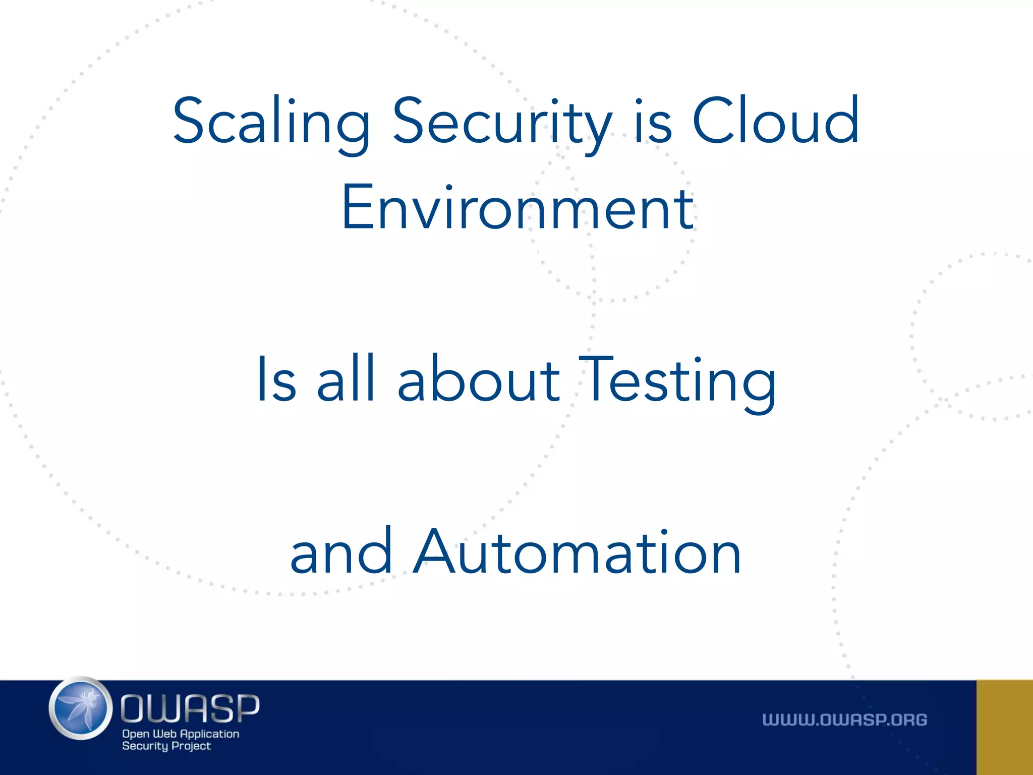 Scaling Security is Cloud
Environment
 
Is all about Testing
 
and Automation
 