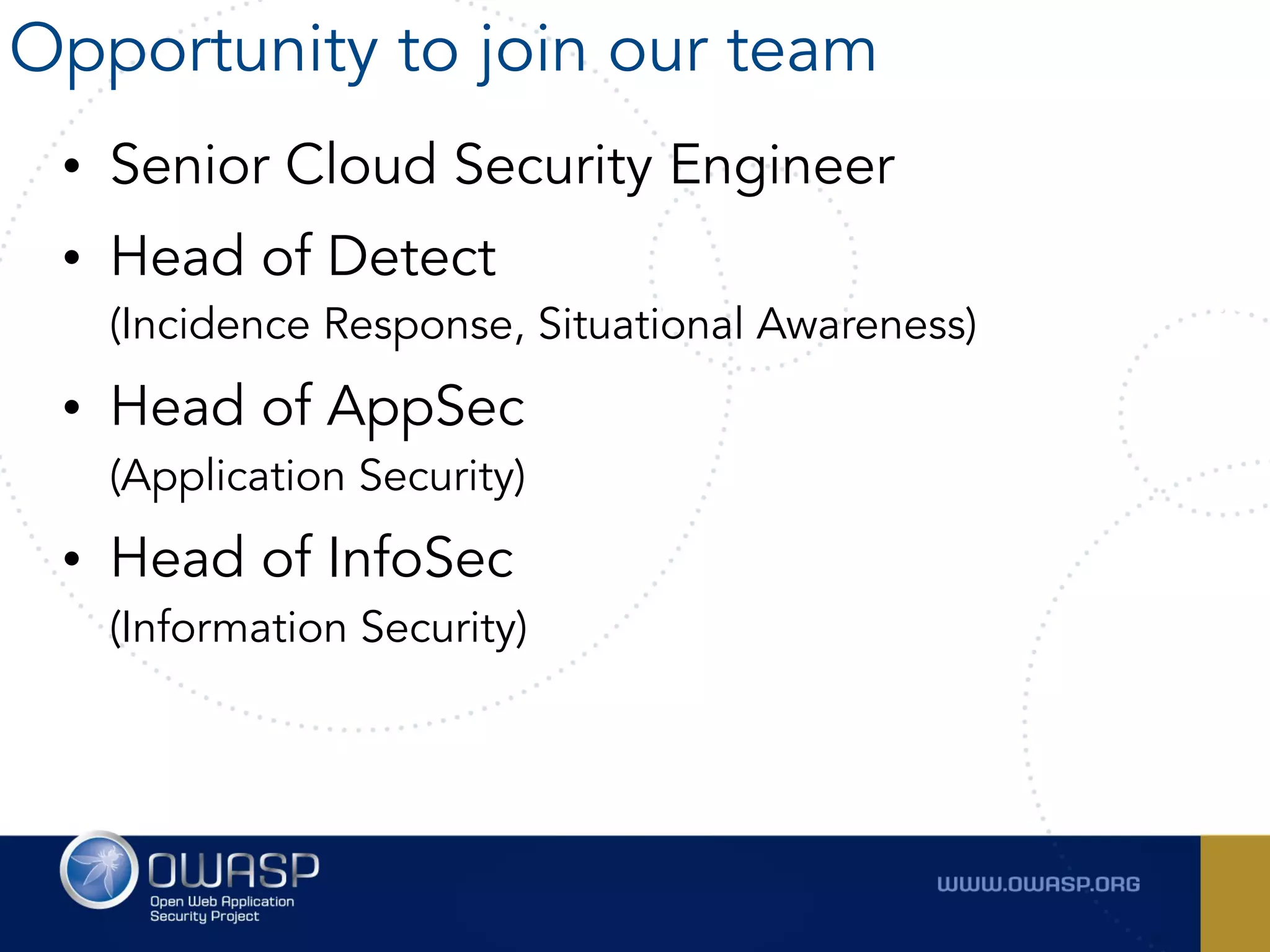 • Senior Cloud Security Engineer
• Head of Detect  
(Incidence Response, Situational Awareness)
• Head of AppSec 
(Application Security)
• Head of InfoSec 
(Information Security)
Opportunity to join our team
 