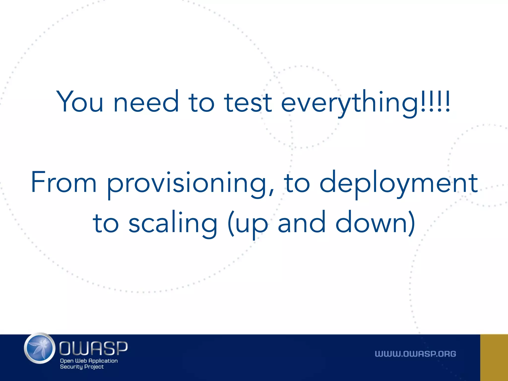 You need to test everything!!!! 
From provisioning, to deployment
to scaling (up and down)
 