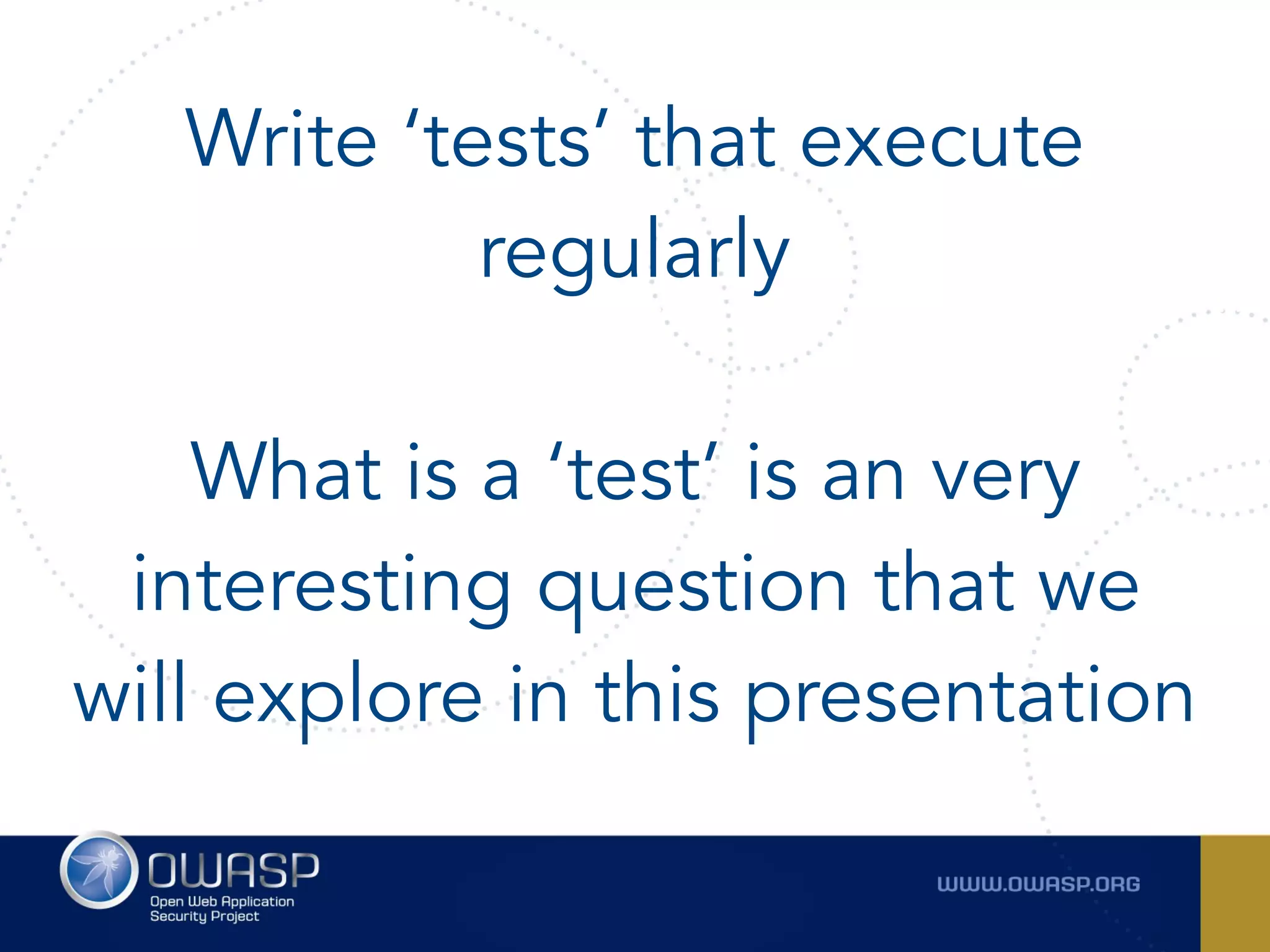 Write ‘tests’ that execute
regularly 
What is a ‘test’ is an very
interesting question that we
will explore in this presentation
 