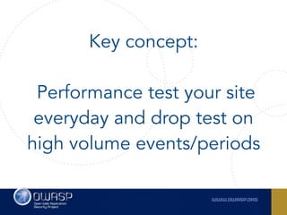 Key concept:
 
Performance test your site
everyday and drop test on
high volume events/periods
 