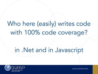 Who here (easily) writes code
with 100% code coverage? 
 
in .Net and in Javascript
 