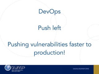 DevOps
 
Push left 
Pushing vulnerabilities faster to
production!
 