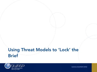 Using Threat Models to ‘Lock’ the
Brief
 
