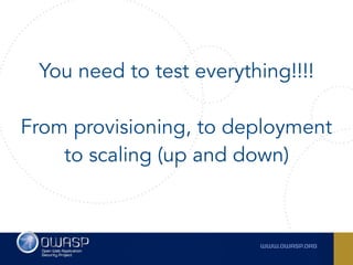You need to test everything!!!! 
From provisioning, to deployment
to scaling (up and down)
 