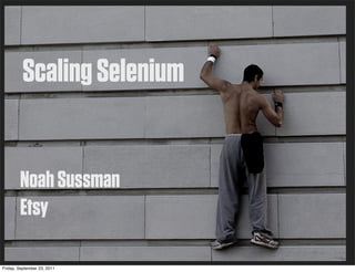 Scaling Selenium


Noah Sussman
Etsy
 