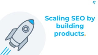 Scaling SEO by
building
products.
 