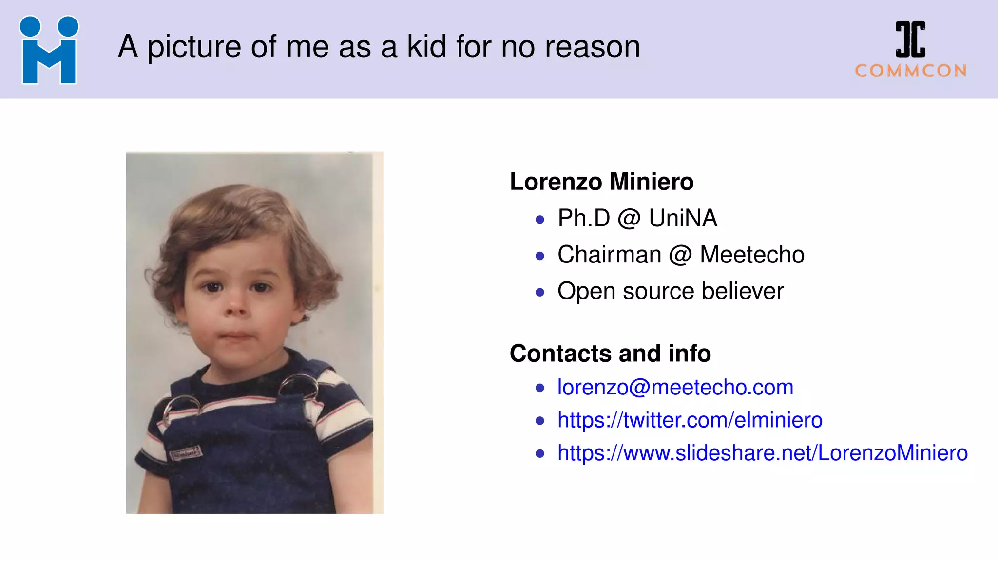 A picture of me as a kid for no reason
Lorenzo Miniero
• Ph.D @ UniNA
• Chairman @ Meetecho
• Open source believer
Contacts and info
• lorenzo@meetecho.com
• https://twitter.com/elminiero
• https://www.slideshare.net/LorenzoMiniero
 