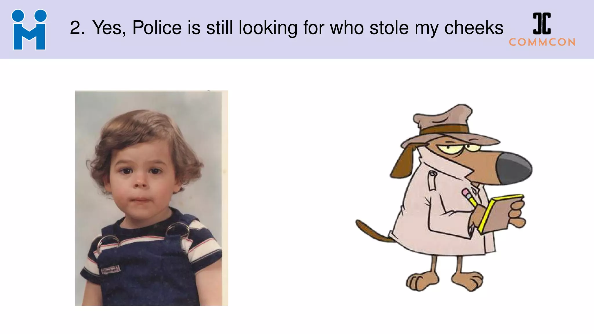 2. Yes, Police is still looking for who stole my cheeks
 