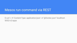Mesos run command via REST
$ curl -i -H 'Content-Type: application/json' -d "@Docker.json" localhost:
5052/v2/apps
 