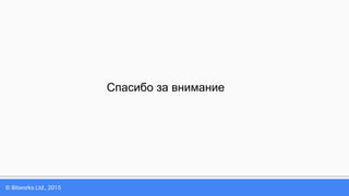 © Bitworks Ltd., 2015
Спасибо за внимание
 