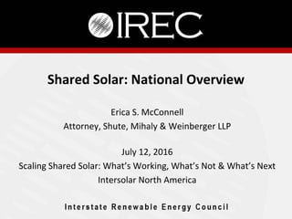 Shared Solar: National Overview
Erica S. McConnell
Attorney, Shute, Mihaly & Weinberger LLP
July 12, 2016
Scaling Shared Solar: What’s Working, What’s Not & What’s Next
Intersolar North America
 