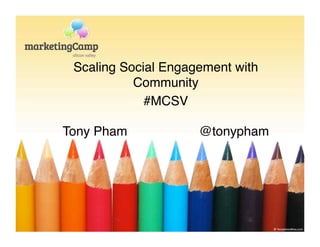 Scaling Social Engagement with
           Community!
             #MCSV!
               !

Tony Pham            @tonypham!
               !
 