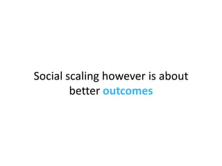 Social scaling however is about better  outcomes 