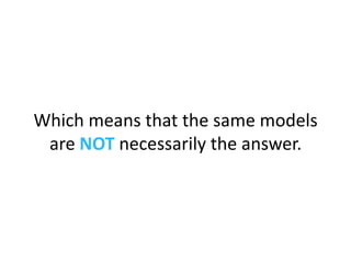 Which means that the same models are  NOT  necessarily the answer. 