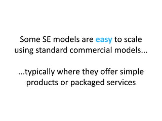 Some SE’s are  easy  to scale using standard commercial models... ...typically where they offer simple  products or packag...