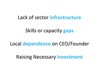 Lack of sector  infrastructure Skills or capacity  gaps Local  dependence  on CEO/Founder Raising Necessary  Investment 