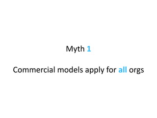 Myth  1 Commercial models apply for  all  orgs 