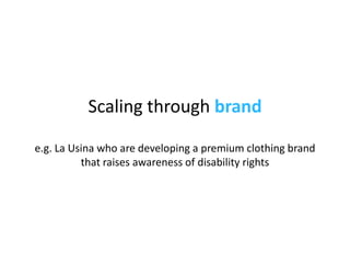 Scaling through  brand e.g. La Usina who are developing a premium clothing brand that raises awareness of disability rights 