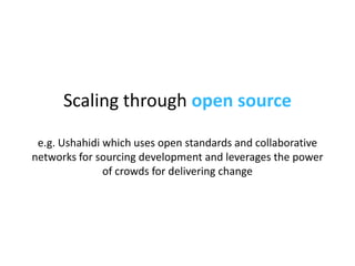 Scaling through  open source  e.g. Ushahidi which uses open standards and collaborative networks for sourcing development ...