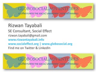 Rizwan Tayabali SE Consultant, Social Effect rizwan.tayabali@gmail.com  www.rizwantayabali.info  www.socialeffect.org | ww...