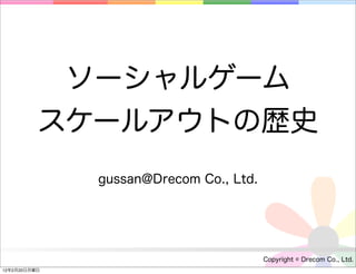 ソーシャルゲーム
          スケールアウトの歴史
              gussan@Drecom Co., Ltd.




                                        Copyright © Drecom Co., Ltd.
12年2月20日月曜日
 