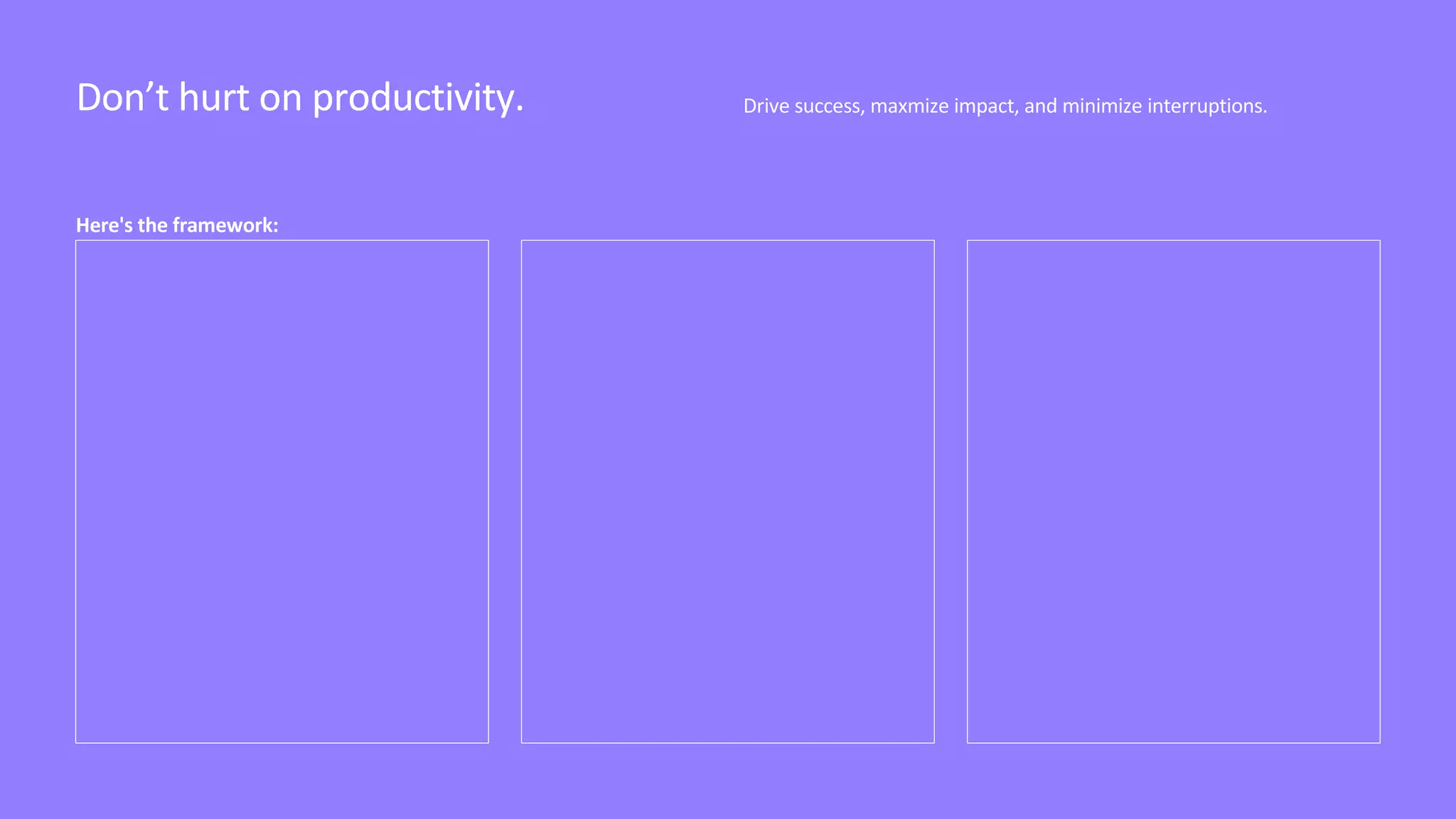 Don’t hurt on productivity.
Here's the framework:
Drive success, maxmize impact, and minimize interruptions.
Don’t hurt on productivity.
 
