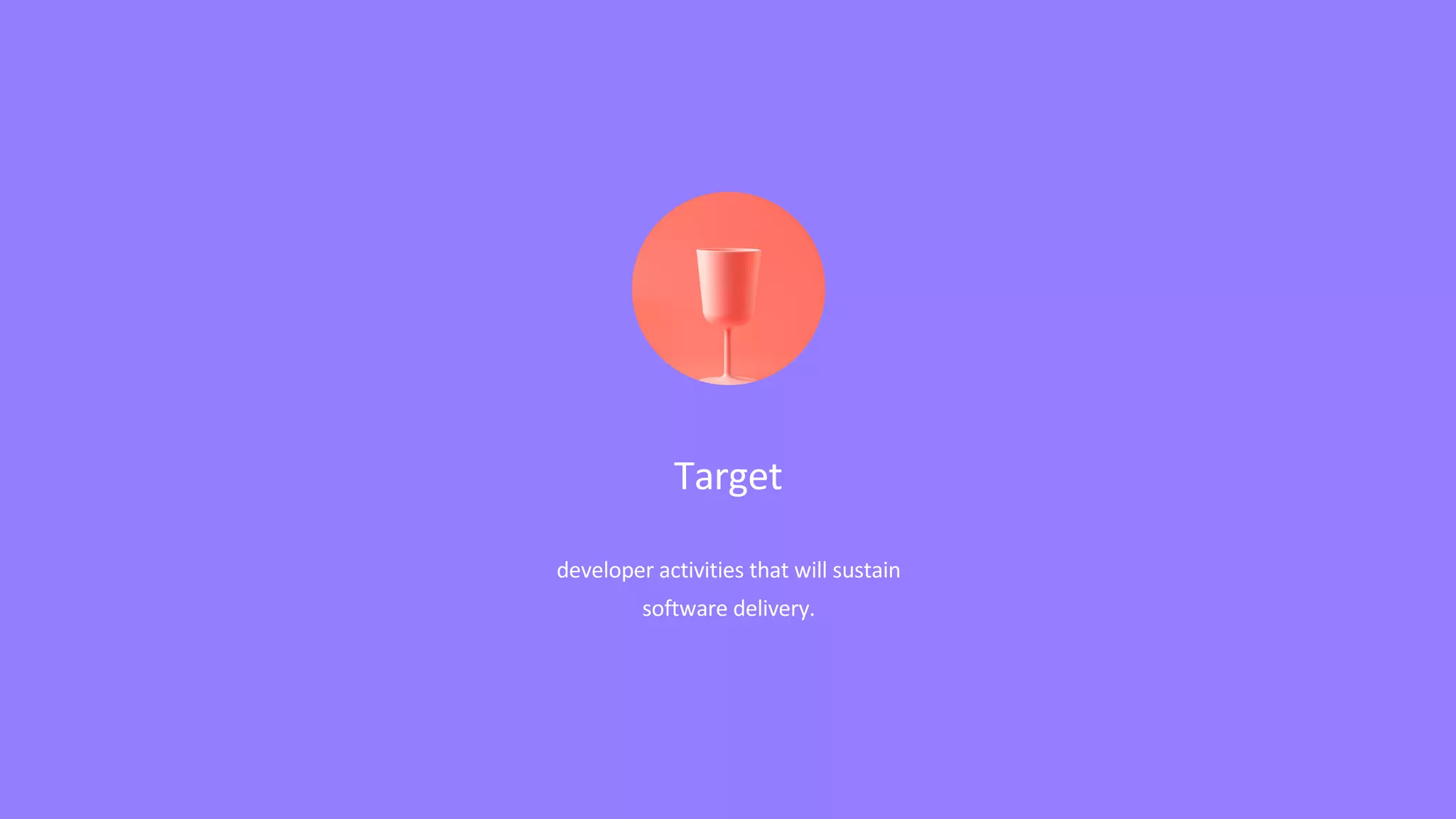 Target
developer activities that will sustain
software delivery.
 
