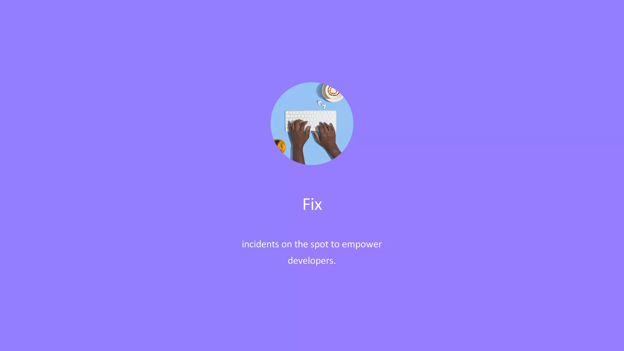 Fix
incidents on the spot to empower
developers.
 