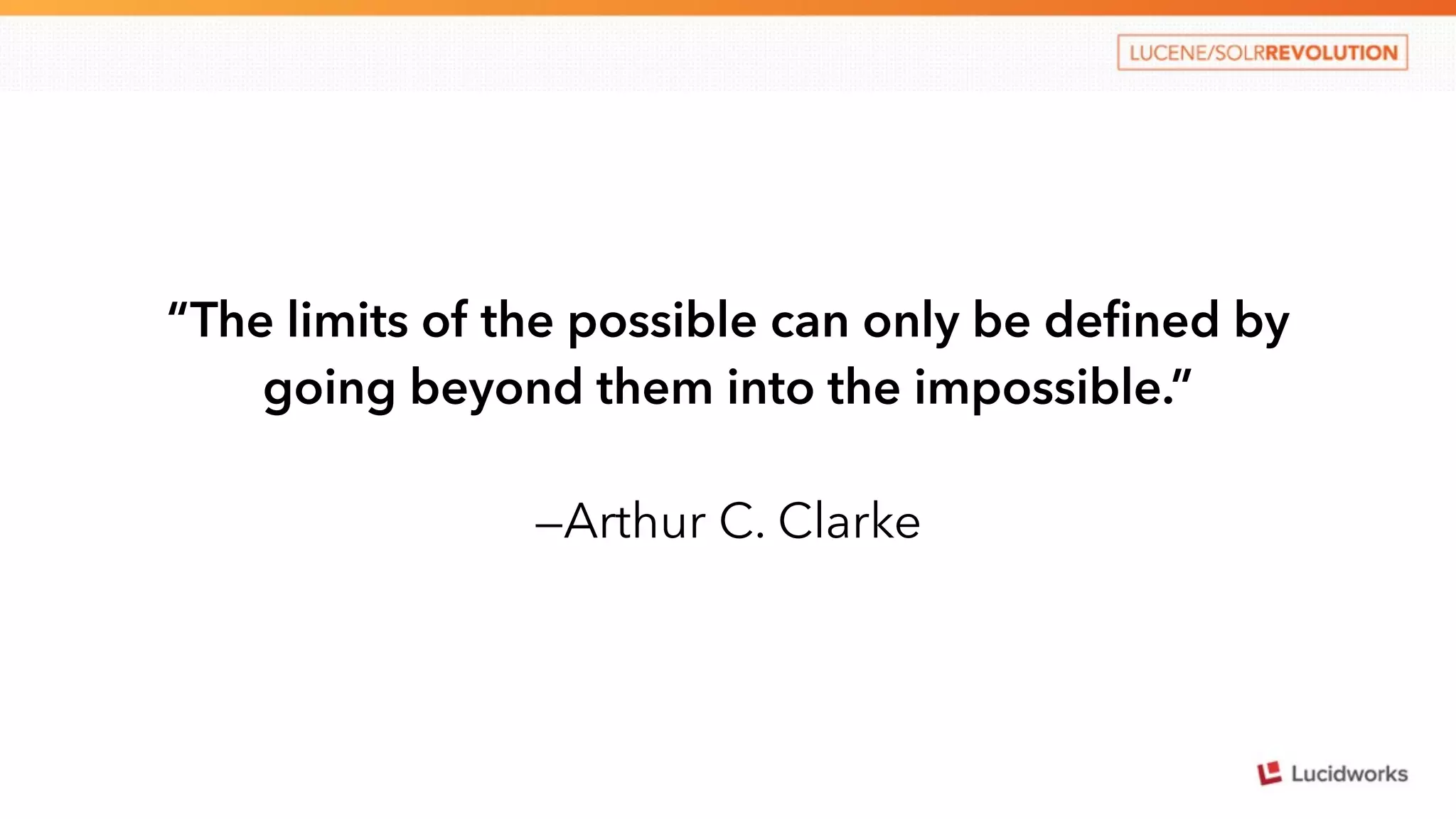 “The limits of the possible can only be defined by 
going beyond them into the impossible.” 
—Arthur C. Clarke 
 