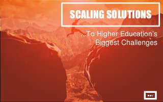 SCALING SOLUTIONS
...To Higher Education’s
Biggest Challenges
 