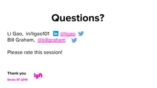 Thank you
Strata SF 2019
Li Gao, in/ligao101 @ligao
Bill Graham, @billgraham
Please rate this session!
Questions?
 