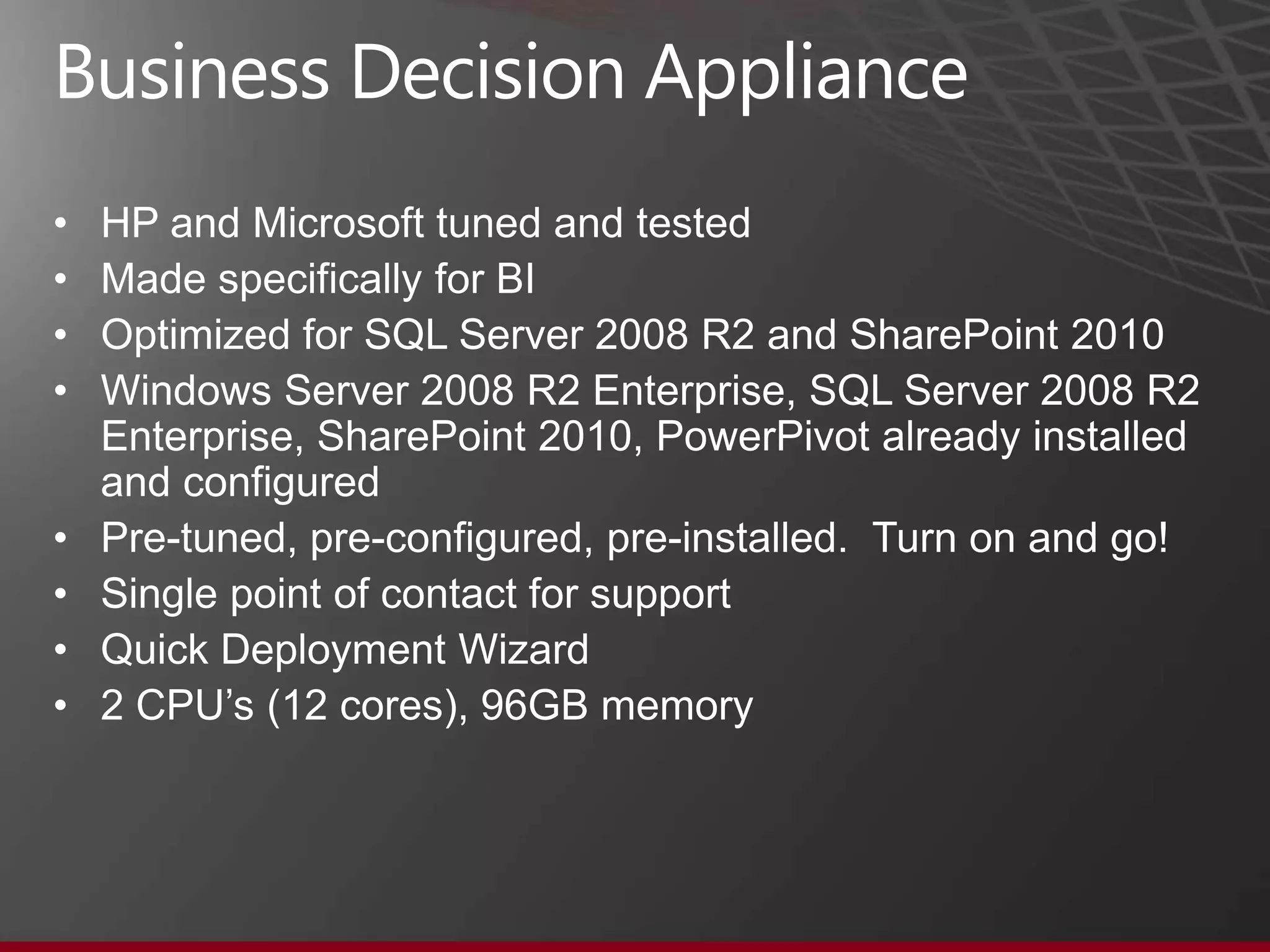 Business Data Warehouse Appliance
•   HP and Microsoft tuned and tested (Dell, SQL Server 2012)
•   Optimized for SQL Server 2008 R2
•   Data Warehouse up to 5TB
•   Fast Track 3.0 compliant
•   Windows Server 2008 R2 Enterprise and SQL Server 2008 R2 Enterprise
    already installed and configured
•   Pre-tuned, pre-configured, pre-installed. Turn on and go!
•   Single point of contact for support
•   Quick Deployment Wizard and DDL & Data Loading Wizard
•   Could be spoke in PDW hub and spoke architecture
•   2 CPU‟s (12 cores), 96GB memory, 2TB storage
•   Dell Quickstart Data Warehouse Appliance 1000/2000 (SQL Server 2012)
                                                                       24
 