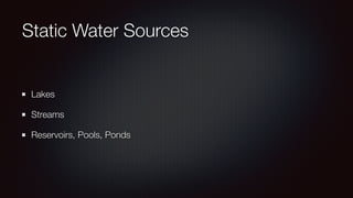 Static Water Sources 
Lakes 
Streams 
Reservoirs, Pools, Ponds 
 