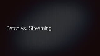 Batch vs. Streaming 
 