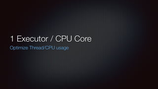 1 Executor / CPU Core 
Optimize Thread/CPU usage 
 