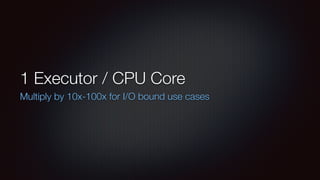 1 Executor / CPU Core 
Multiply by 10x-100x for I/O bound use cases 
 
