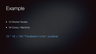 Example 
10 Worker Nodes 
16 Cores / Machine 
10 * 16 = 160 “Parallelism Units” available 
 