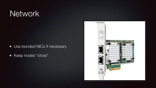 Network 
Use bonded NICs if necessary 
Keep nodes “close” 
 