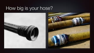 How big is your hose? 
 