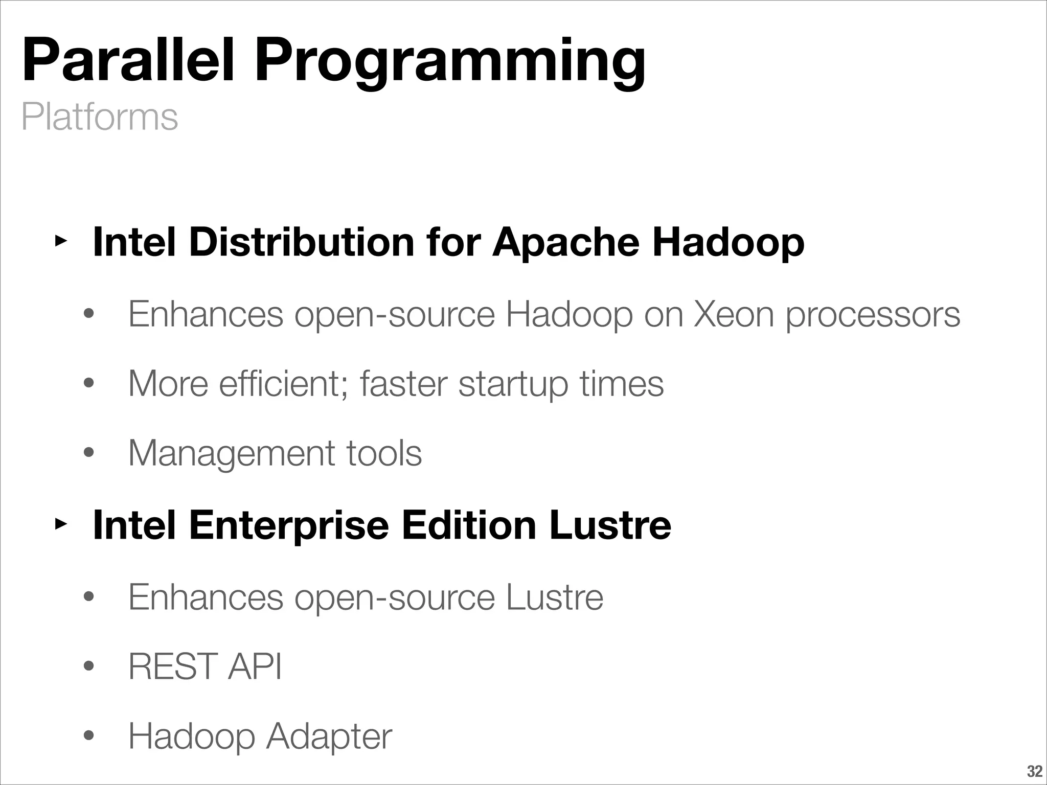 Platforms
Parallel Programming
‣ Intel Distribution for Apache Hadoop
• Enhances open-source Hadoop on Xeon processors
• More efﬁcient; faster startup times
• Management tools
‣ Intel Enterprise Edition Lustre
• Enhances open-source Lustre
• REST API
• Hadoop Adapter
!32
 