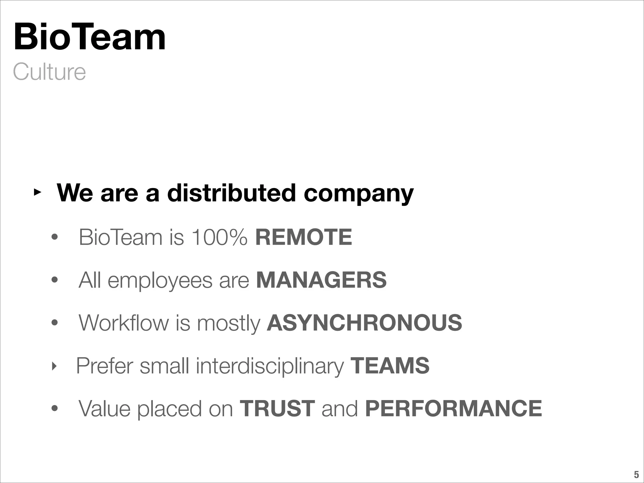 Culture
BioTeam
‣ We are a distributed company
• BioTeam is 100% REMOTE
• All employees are MANAGERS
• Workﬂow is mostly ASYNCHRONOUS
‣ Prefer small interdisciplinary TEAMS
• Value placed on TRUST and PERFORMANCE
!5
 