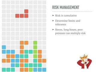 RISK MANAGEMENT
➤ Risk is cumulative
➤ Determine limits and
tolerance
➤ Stress, long hours, peer
pressure can multiply risk
 