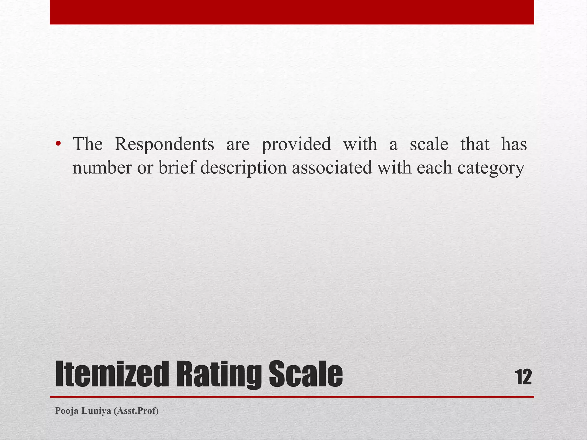 Itemized Rating Scale
• The Respondents are provided with a scale that has
number or brief description associated with each category
12
Pooja Luniya (Asst.Prof)
 