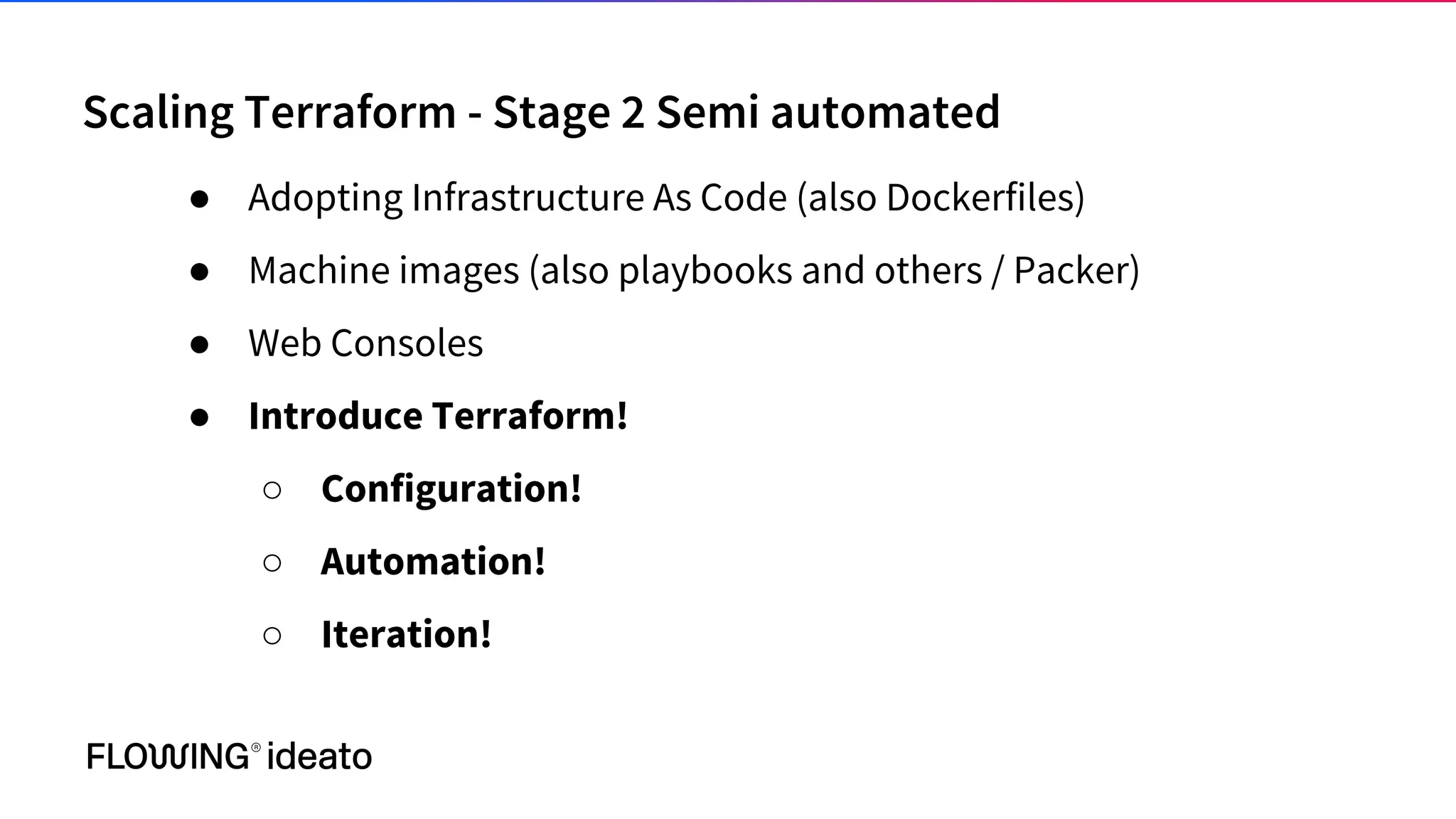 Scaling Terraform - Stage 2 Semi automated
● Adopting Infrastructure As Code (also Dockerfiles)
● Machine images (also playbooks and others / Packer)
● Web Consoles
● Introduce Terraform!
○ Configuration!
○ Automation!
○ Iteration!
 